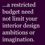...a restricted budget need not limit your interior design ambitions or imagination.